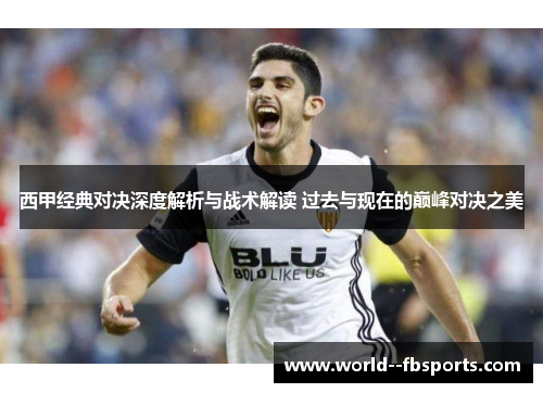 西甲经典对决深度解析与战术解读 过去与现在的巅峰对决之美