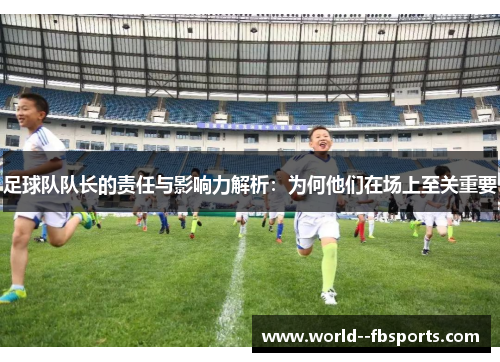 足球队队长的责任与影响力解析：为何他们在场上至关重要