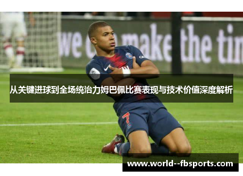 从关键进球到全场统治力姆巴佩比赛表现与技术价值深度解析 从关键进球到全场统治力姆巴佩比赛表现与技术价值深度解析