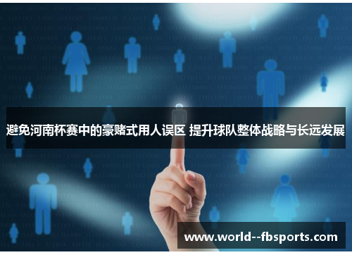避免河南杯赛中的豪赌式用人误区 提升球队整体战略与长远发展