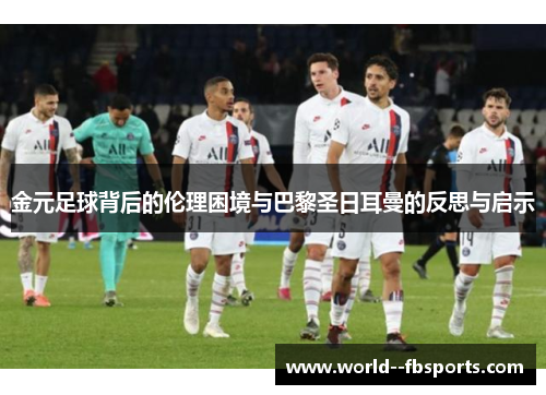 金元足球背后的伦理困境与巴黎圣日耳曼的反思与启示