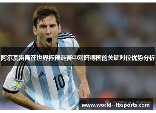 阿尔瓦雷斯在世界杯预选赛中对阵德国的关键对位优势分析