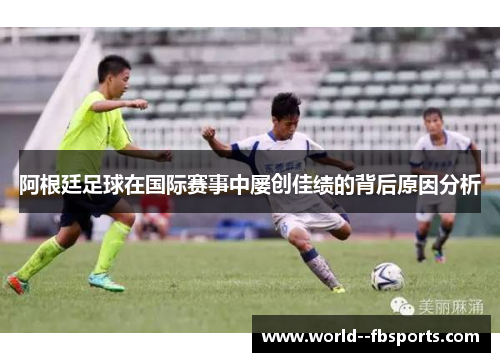 阿根廷足球在国际赛事中屡创佳绩的背后原因分析