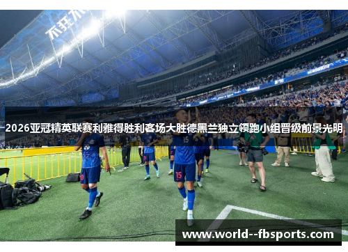 2026亚冠精英联赛利雅得胜利客场大胜德黑兰独立领跑小组晋级前景光明