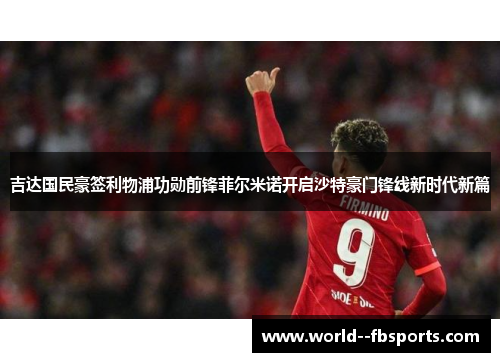 吉达国民豪签利物浦功勋前锋菲尔米诺开启沙特豪门锋线新时代新篇 吉达国民豪签利物浦功勋前锋菲尔米诺开启沙特豪门锋线新时代新篇