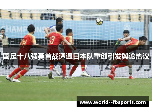 国足十八强赛首战遭遇日本队重创引发舆论热议 国足十八强赛首战遭遇日本队重创引发舆论热议