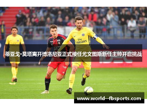 蒂亚戈·莫塔离开博洛尼亚正式接任尤文图斯新任主帅开启挑战 蒂亚戈·莫塔离开博洛尼亚正式接任尤文图斯新任主帅开启挑战