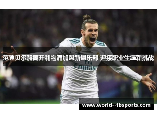 范登贝尔赫离开利物浦加盟新俱乐部 迎接职业生涯新挑战