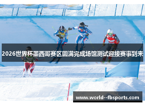 2026世界杯墨西哥赛区圆满完成场馆测试迎接赛事到来 2026世界杯墨西哥赛区圆满完成场馆测试迎接赛事到来