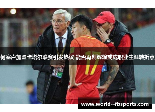 何塞卢加盟卡塔尔联赛引发热议 能否再创辉煌或成职业生涯转折点 何塞卢加盟卡塔尔联赛引发热议 能否再创辉煌或成职业生涯转折点