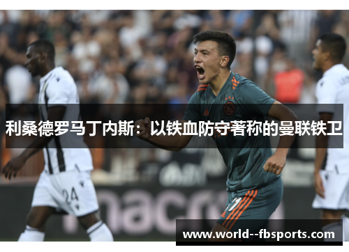 利桑德罗马丁内斯：以铁血防守著称的曼联铁卫