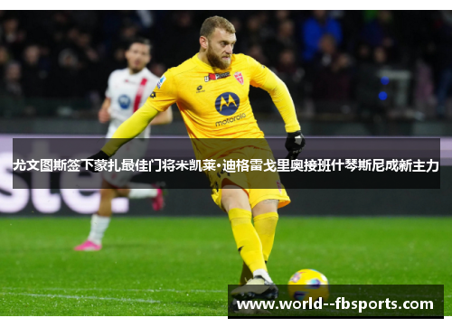 尤文图斯签下蒙扎最佳门将米凯莱·迪格雷戈里奥接班什琴斯尼成新主力