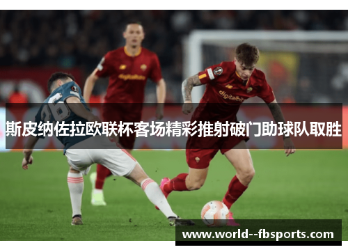 斯皮纳佐拉欧联杯客场精彩推射破门助球队取胜