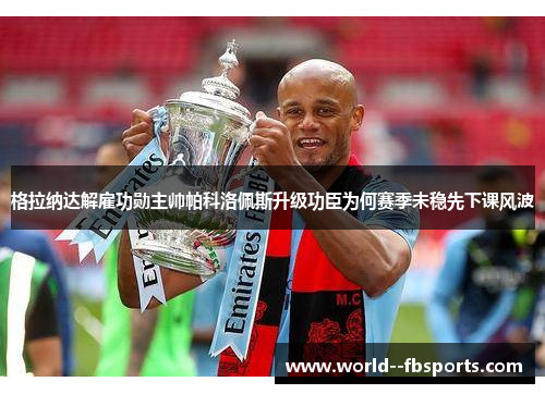 格拉纳达解雇功勋主帅帕科洛佩斯升级功臣为何赛季未稳先下课风波 格拉纳达解雇功勋主帅帕科洛佩斯升级功臣为何赛季未稳先下课风波