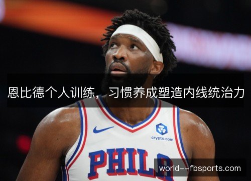 恩比德个人训练，习惯养成塑造内线统治力