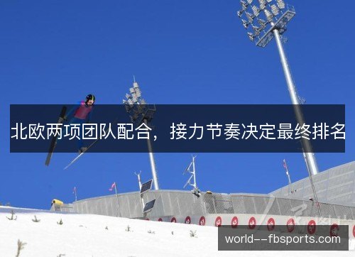 北欧两项团队配合,接力节奏决定最终排名 北欧两项团队配合,接力节奏决定最终排名