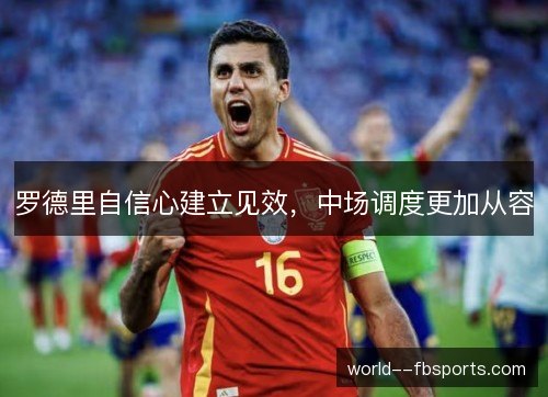罗德里自信心建立见效,中场调度更加从容 罗德里自信心建立见效,中场调度更加从容