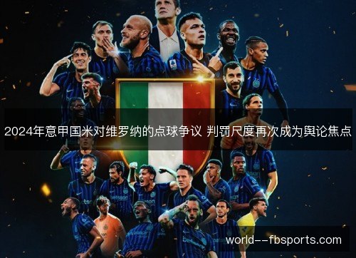 2024年意甲国米对维罗纳的点球争议 判罚尺度再次成为舆论焦点 2024年意甲国米对维罗纳的点球争议 判罚尺度再次成为舆论焦点